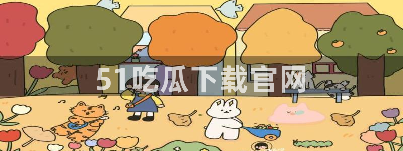 51吃瓜网更新最快最全的：51吃瓜下载官网