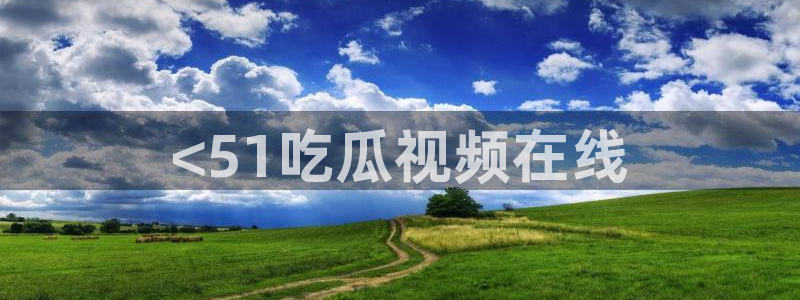 吃瓜下载：<51吃瓜视频在线