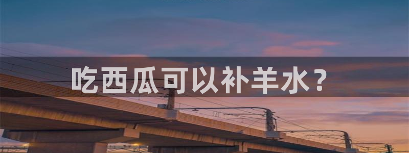 高血糖病人能吃脆瓜吗：吃西瓜可以补羊水？