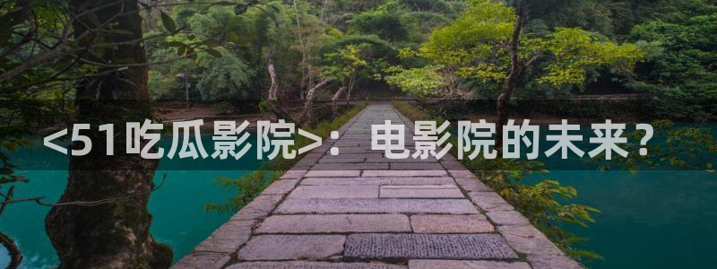 吃瓜胃酸怎么办：<51吃瓜影院>：电影院的未来？