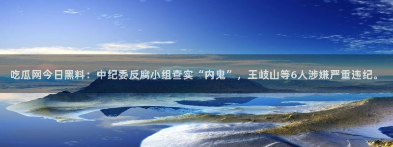 五一吃瓜今日必吃:吃瓜网今日黑料:中纪委反腐小组查实“内鬼”,王岐山等6人涉嫌严重违纪。