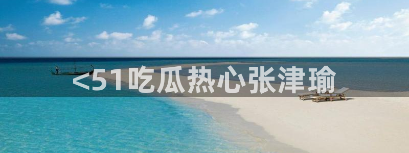 718.sⅹ 吃瓜：<51吃瓜热心张津瑜
